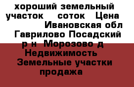 хороший земельный участок 14 соток › Цена ­ 200 000 - Ивановская обл., Гаврилово-Посадский р-н, Морозово д. Недвижимость » Земельные участки продажа   